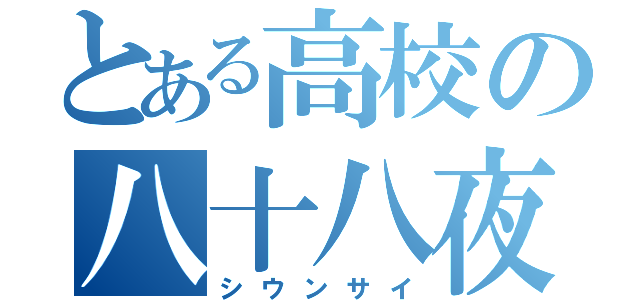 とある高校の八十八夜（シウンサイ）