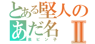 とある堅人のあだ名Ⅱ（泉ピン子）