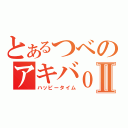 とあるつべのアキバｏｆｕⅡ（ハッピータイム）