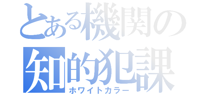 とある機関の知的犯課（ホワイトカラー）