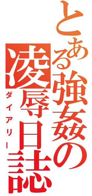 とある強姦の凌辱日誌（ダイアリー）