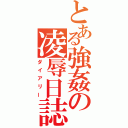 とある強姦の凌辱日誌（ダイアリー）