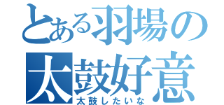 とある羽場の太鼓好意（太鼓したいな）