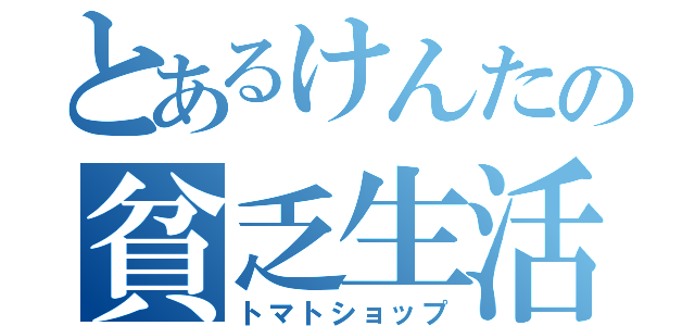 とあるけんたの貧乏生活（トマトショップ）