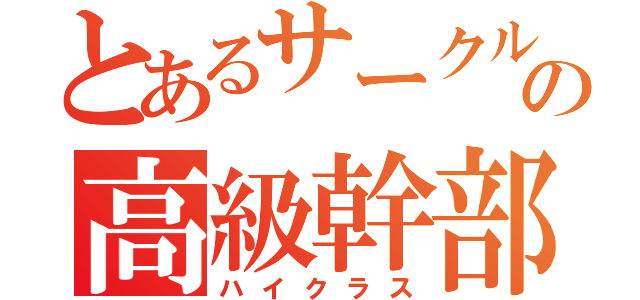 とあるサークルの高級幹部（ハイクラス）