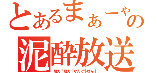 とあるまぁーゃの泥酔放送（萌え？萌え？なんでやねん！！）