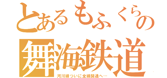 とあるもふくらふとの舞海鉄道（河川線ついに全線開通へ…）