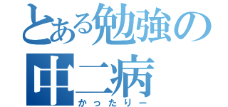 とある勉強の中二病（かったりー）