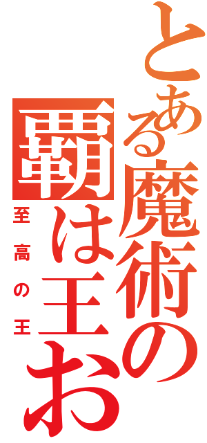 とある魔術の覇は王おう（至高の王）