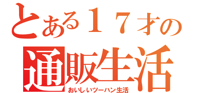 とある１７才の通販生活（おいしいツーハン生活）