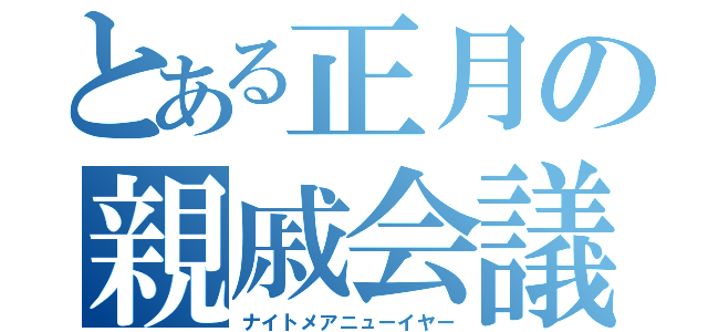 とある正月の親戚会議（ナイトメアニューイヤー）