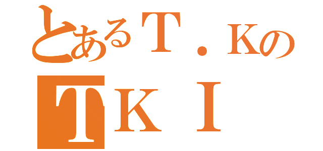 とあるＴ．ＫのＴＫＩ（）