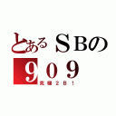 とあるＳＢの９０９（究極２Ｂ！）