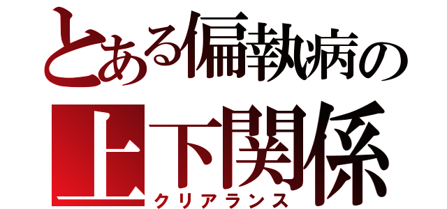 とある偏執病の上下関係（クリアランス）