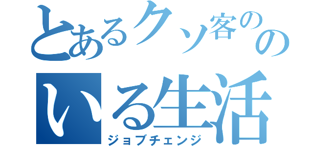 とあるクソ客ののいる生活いる（ジョブチェンジ）