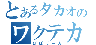 とあるタカオのワクテカ（ぽぽぽーん）