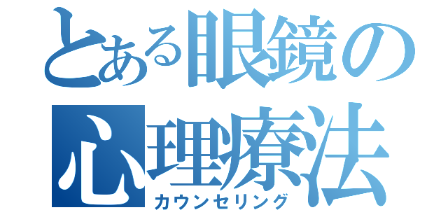 とある眼鏡の心理療法（カウンセリング）