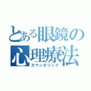 とある眼鏡の心理療法（カウンセリング）