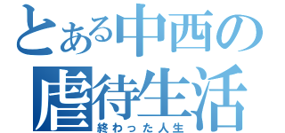 とある中西の虐待生活（終わった人生）