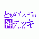 とあるマスコットの神デッキ（ジャイネクロ）