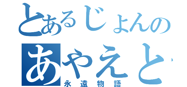 とあるじょんのあやえとの（永遠物語）