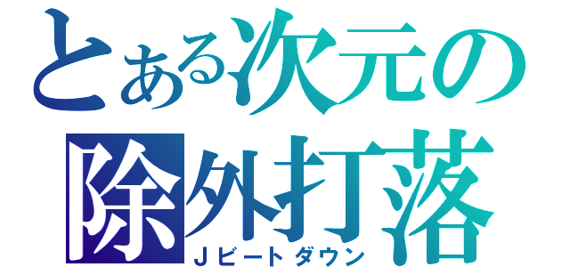 とある次元の除外打落（Ｊビートダウン）