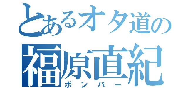 とあるオタ道の福原直紀（ボンバー）