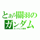 とある關羽のガンダム（ガンダム三國傳）