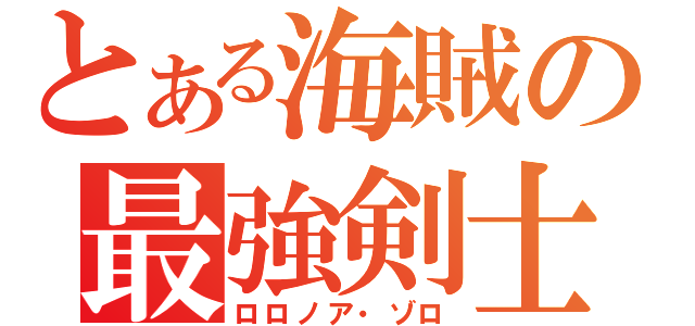 とある海賊の最強剣士（ロロノア・ゾロ）