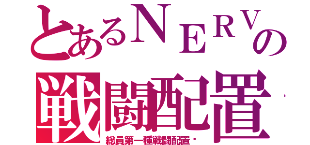 とあるＮＥＲＶの戦闘配置（総員第一種戦闘配置‼）