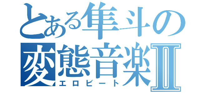 とある隼斗の変態音楽Ⅱ（エロビート）