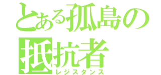 とある孤島の抵抗者（レジスタンス）