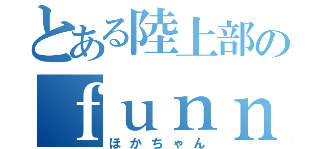 とある陸上部のｆｕｎｎｙ野郎（ほかちゃん）