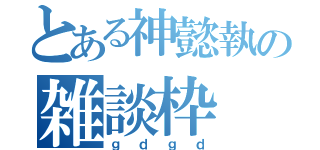 とある神懿執の雑談枠（ｇｄｇｄ）