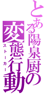 とある陽泉厨の変態行動（ストーカー）