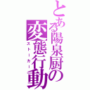 とある陽泉厨の変態行動（ストーカー）