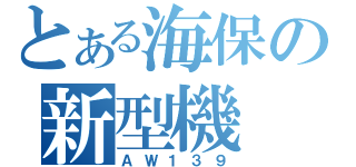 とある海保の新型機（ＡＷ１３９）