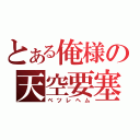 とある俺様の天空要塞（ベツレヘム）