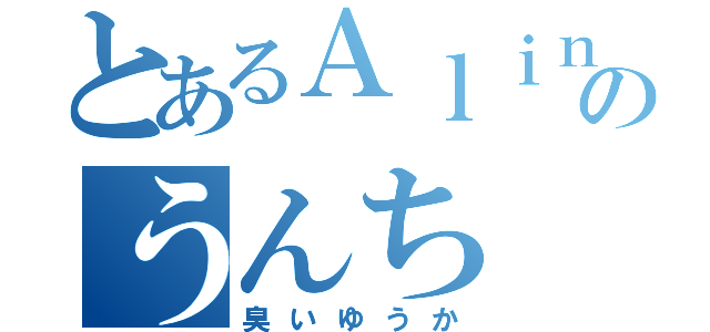 とあるＡｌｉｎｅのうんち（臭いゆうか）