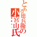 とある徳兵衛の小宮山氏（腹黒ぷー）