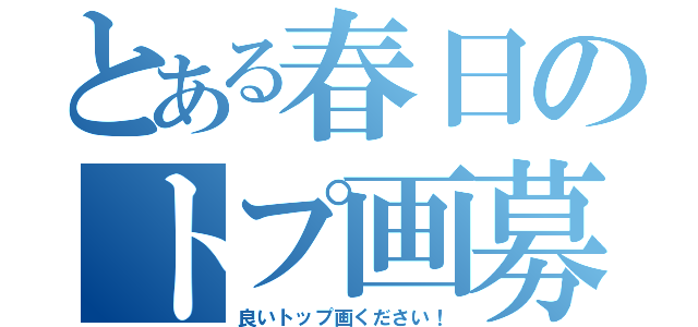 とある春日のトプ画募集（良いトップ画ください！）