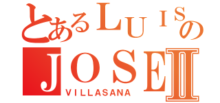 とあるＬＵＩＳのＪＯＳＥⅡ（ＶＩＬＬＡＳＡＮＡ）