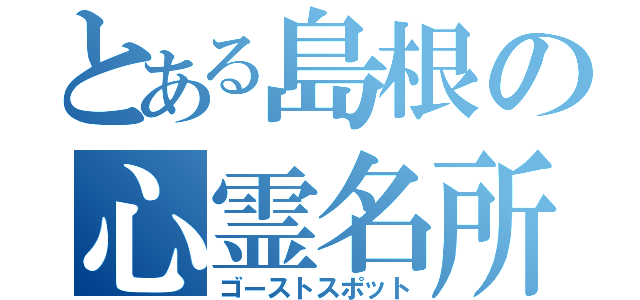 とある島根の心霊名所（ゴーストスポット）