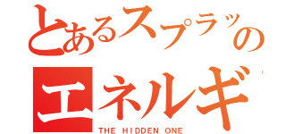 とあるスプラッシュのエネルギー（ＴＨＥ ＨＩＤＤＥＮ ＯＮＥ）