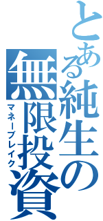 とある純生の無限投資（マネーブレイク）