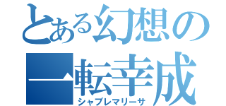 とある幻想の一転幸成（シャブレマリーサ）