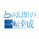 とある幻想の一転幸成（シャブレマリーサ）