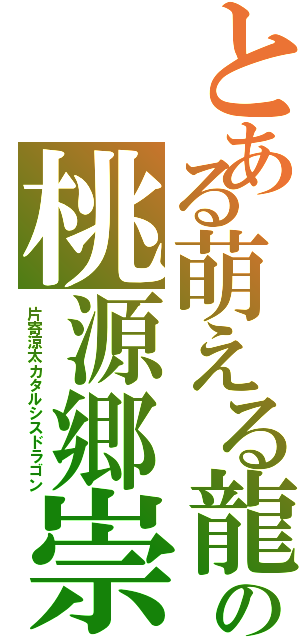 とある萌える龍の桃源郷崇（片寄涼太カタルシスドラゴン）