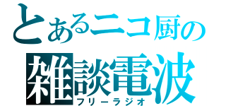 とあるニコ厨の雑談電波（フリーラジオ）