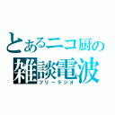 とあるニコ厨の雑談電波（フリーラジオ）